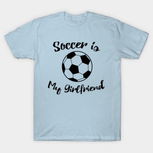 soccer is my girlfriend T-Shirt